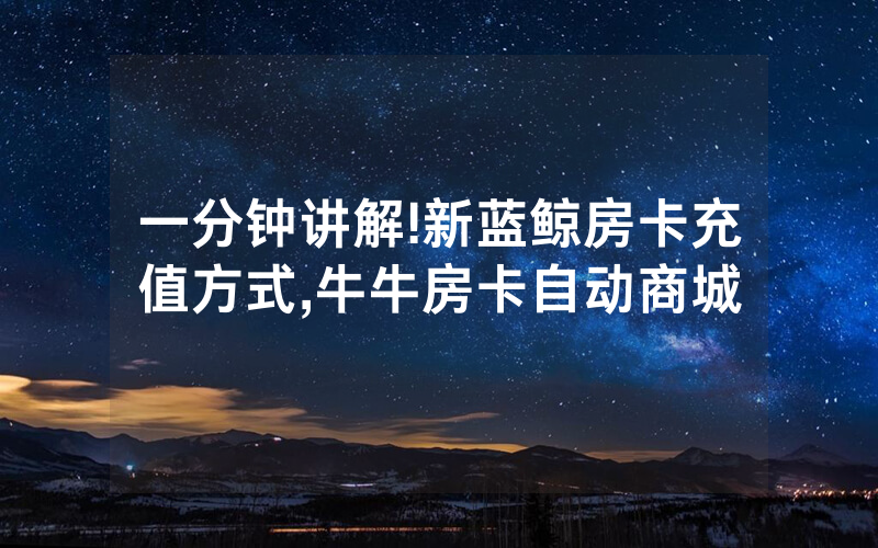 一分钟讲解!新蓝鲸房卡充值方式,牛牛房卡自动商城