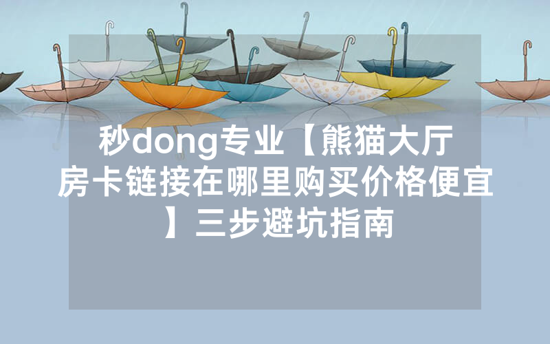 秒dong专业【熊猫大厅房卡链接在哪里购买价格便宜】三步避坑指南