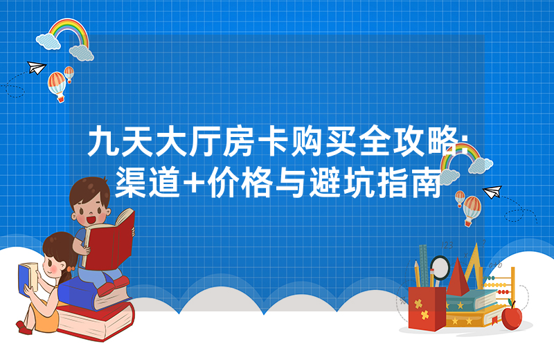 九天大厅房卡购买全攻略:渠道+价格与避坑指南