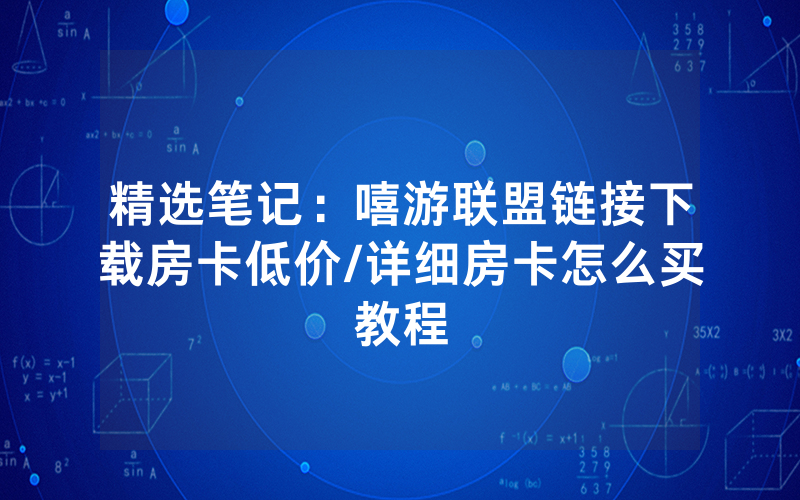 精选笔记：嘻游联盟链接下载房卡低价/详细房卡怎么买教程