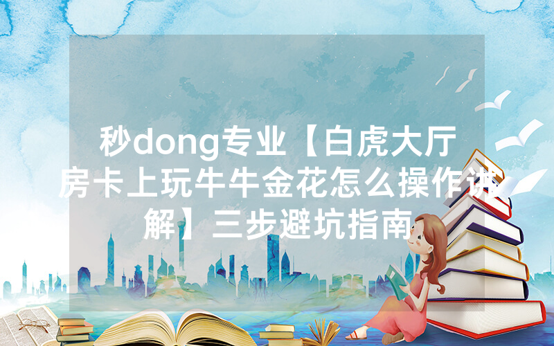 秒dong专业【白虎大厅房卡上玩牛牛金花怎么操作讲解】三步避坑指南