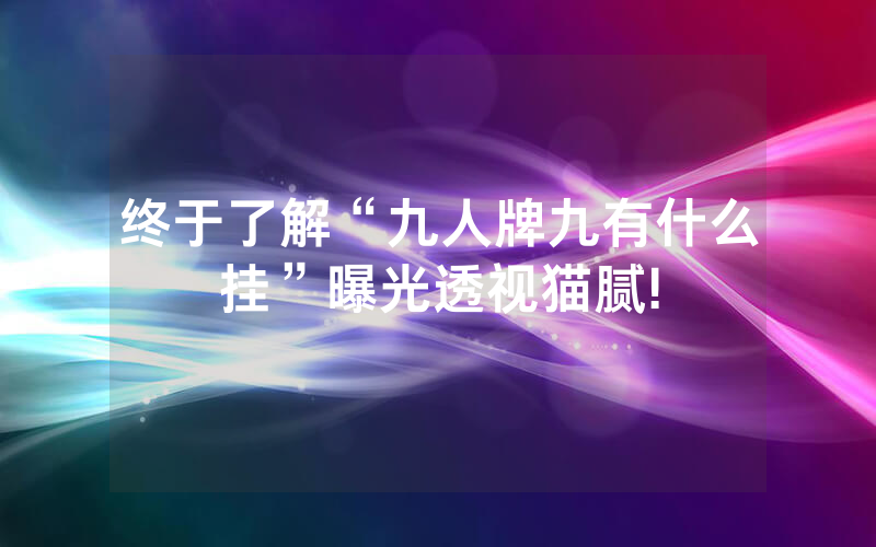 终于了解“九人牌九有什么挂”曝光透视猫腻!