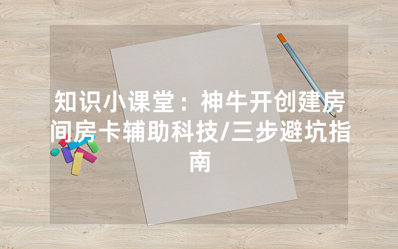 知识小课堂：神牛开创建房间房卡辅助科技/三步避坑指南