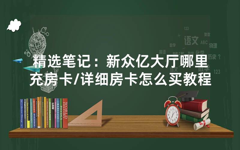 精选笔记：新众亿大厅哪里充房卡/详细房卡怎么买教程