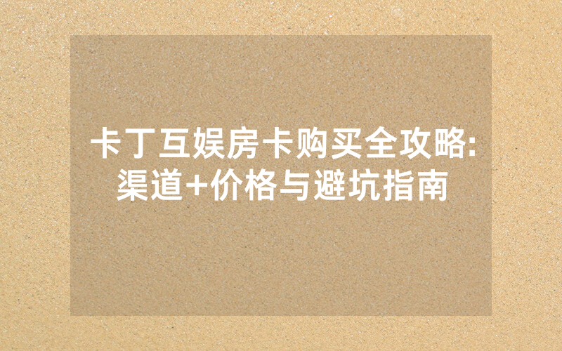 卡丁互娱房卡购买全攻略:渠道+价格与避坑指南