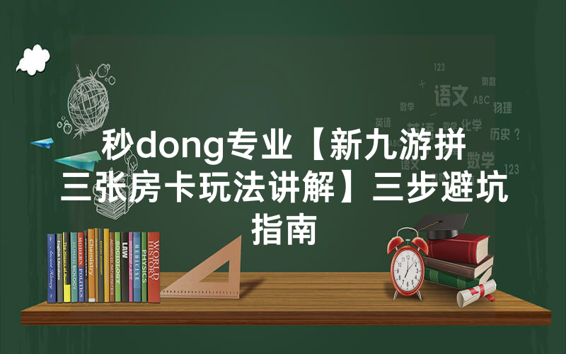 秒dong专业【新九游拼三张房卡玩法讲解】三步避坑指南