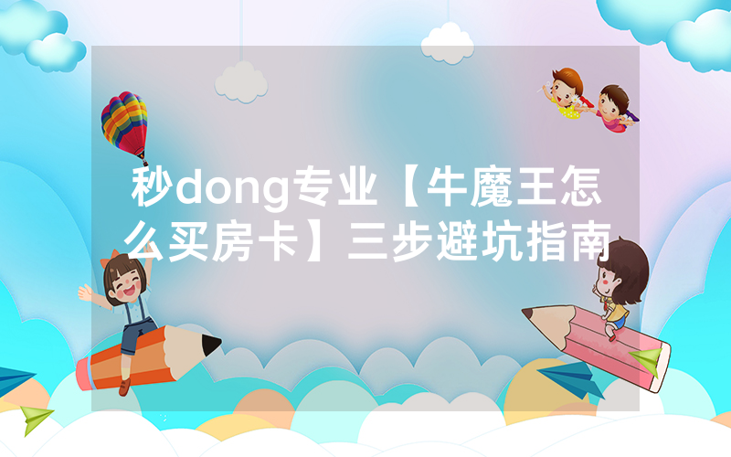 秒dong专业【牛魔王怎么买房卡】三步避坑指南