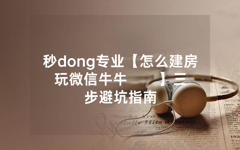 秒dong专业【怎么建房玩微信牛牛      】三步避坑指南