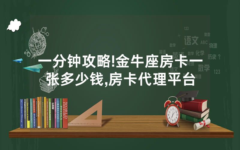 一分钟攻略!金牛座房卡一张多少钱,房卡代理平台