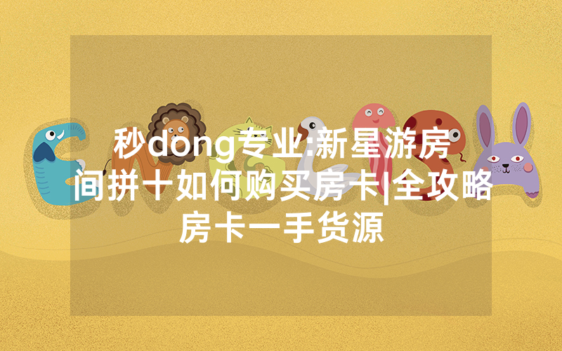 秒dong专业:新星游房间拼十如何购买房卡|全攻略房卡一手货源
