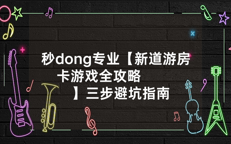 秒dong专业【新道游房卡游戏全攻略         】三步避坑指南