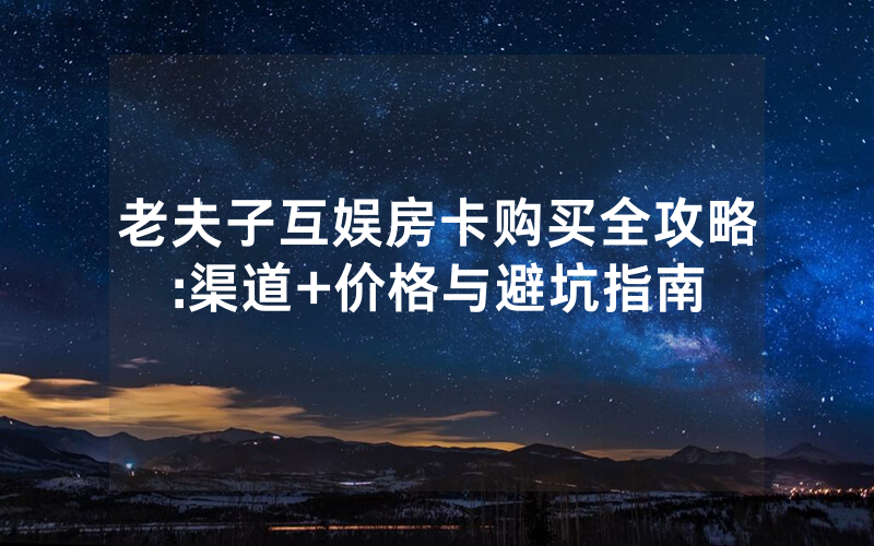 老夫子互娱房卡购买全攻略:渠道+价格与避坑指南