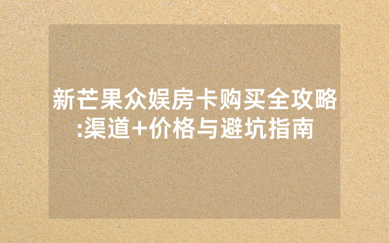 新芒果众娱房卡购买全攻略:渠道+价格与避坑指南