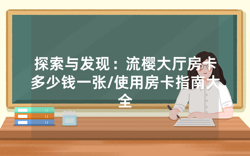 探索与发现：流樱大厅房卡多少钱一张/使用房卡指南大全