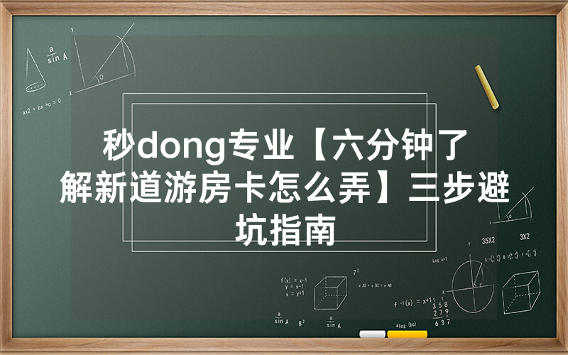 秒dong专业【六分钟了解新道游房卡怎么弄】三步避坑指南