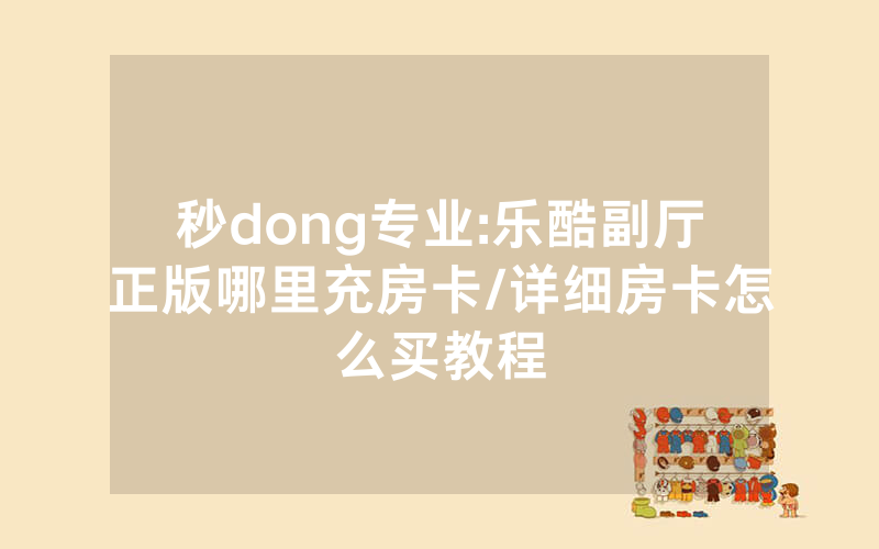 秒dong专业:乐酷副厅正版哪里充房卡/详细房卡怎么买教程