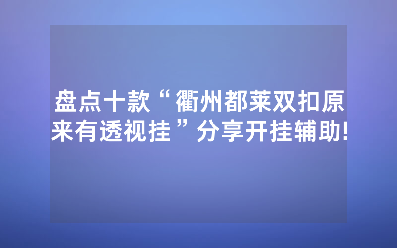 盘点十款“衢州都莱双扣原来有透视挂”分享开挂辅助!