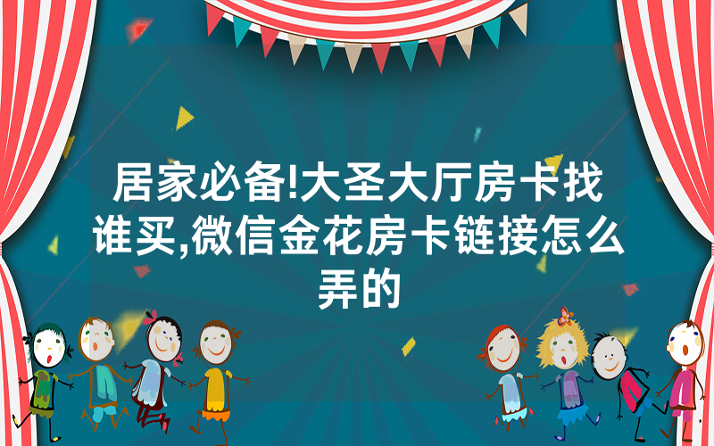 居家必备!大圣大厅房卡找谁买,微信金花房卡链接怎么弄的