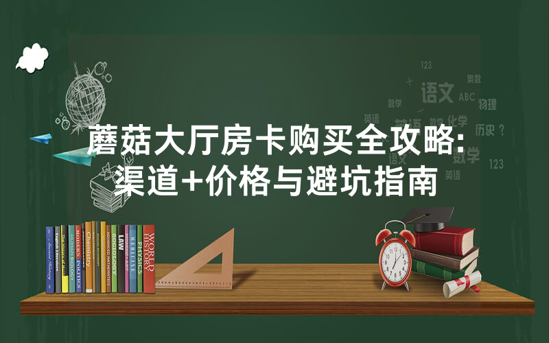 蘑菇大厅房卡购买全攻略:渠道+价格与避坑指南
