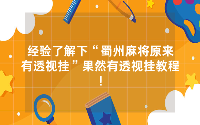 经验了解下“蜀州麻将原来有透视挂”果然有透视挂教程!
