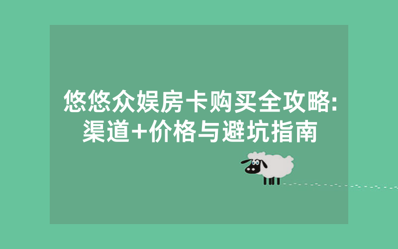 悠悠众娱房卡购买全攻略:渠道+价格与避坑指南