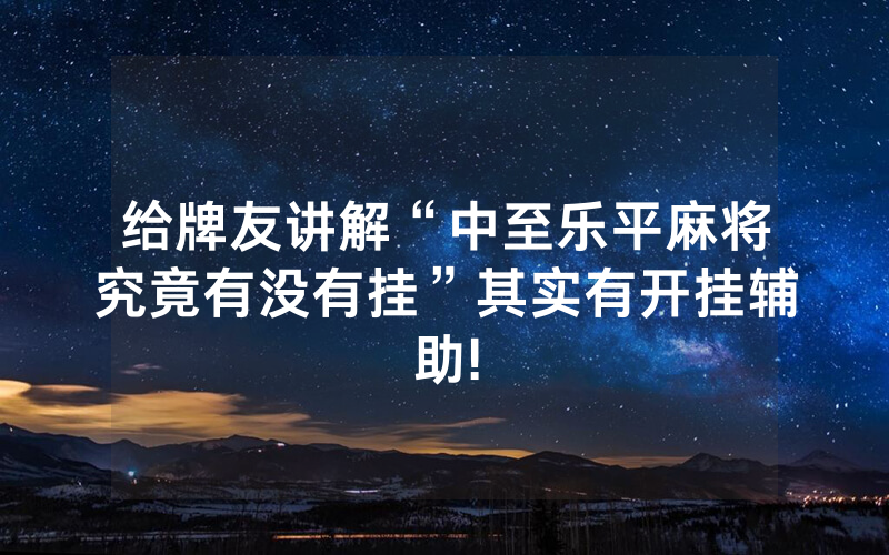 给牌友讲解“中至乐平麻将究竟有没有挂”其实有开挂辅助!