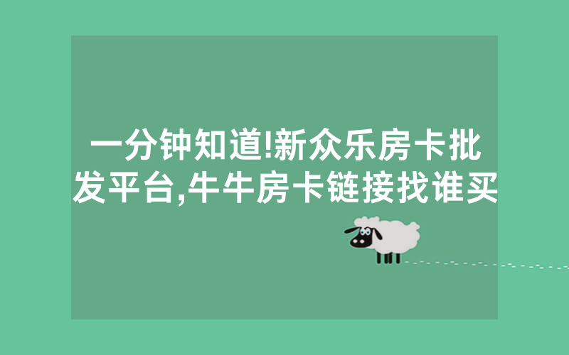 一分钟知道!新众乐房卡批发平台,牛牛房卡链接找谁买