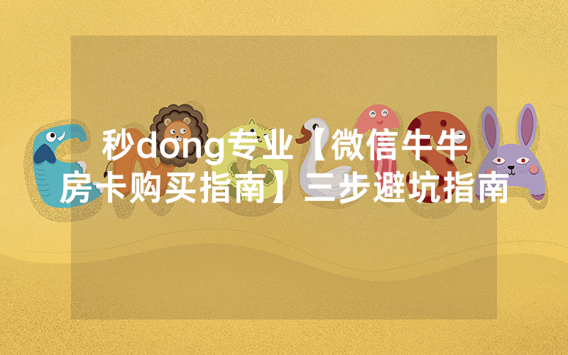 秒dong专业【微信牛牛房卡购买指南】三步避坑指南