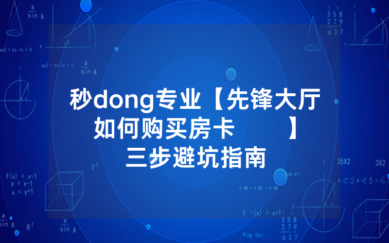 秒dong专业【先锋大厅如何购买房卡      】三步避坑指南
