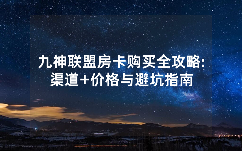 九神联盟房卡购买全攻略:渠道+价格与避坑指南