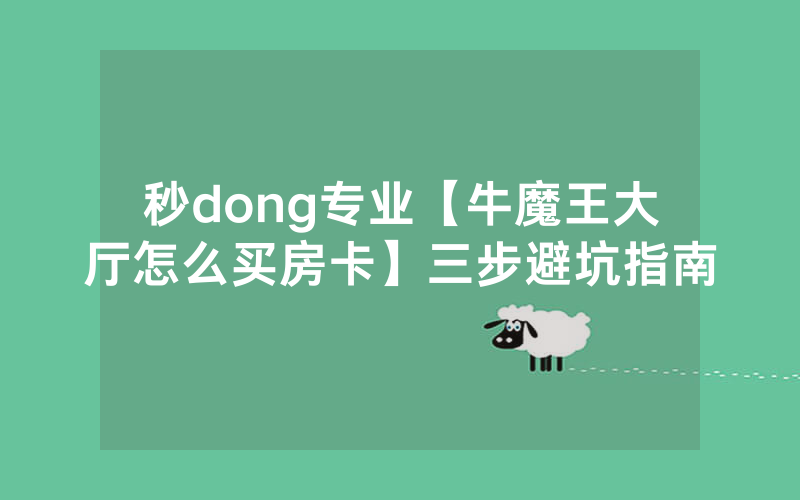 秒dong专业【牛魔王大厅怎么买房卡】三步避坑指南