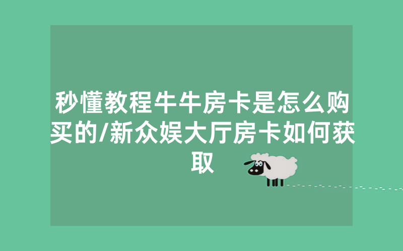 秒懂教程牛牛房卡是怎么购买的/新众娱大厅房卡如何获取