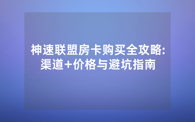 神速联盟房卡购买全攻略:渠道+价格与避坑指南