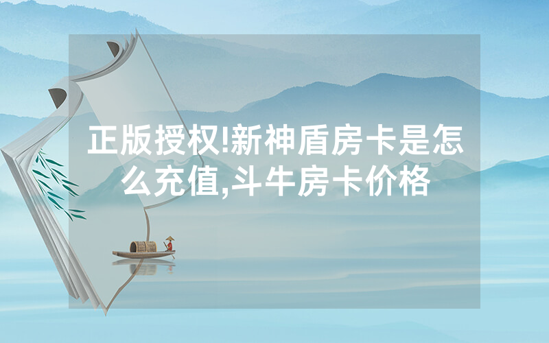 正版授权!新神盾房卡是怎么充值,斗牛房卡价格