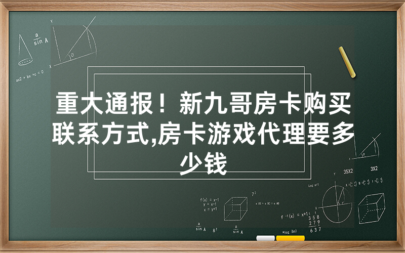 重大通报！新九哥房卡购买联系方式,房卡游戏代理要多少钱