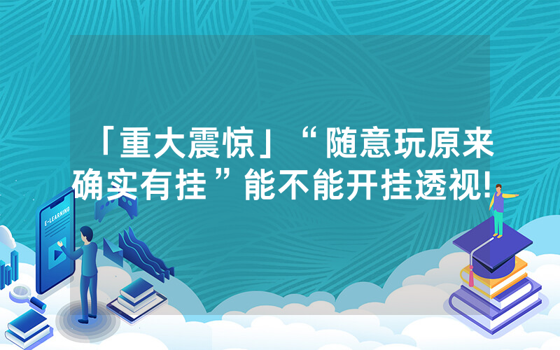 「重大震惊」“随意玩原来确实有挂”能不能开挂透视!
