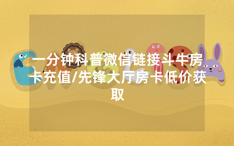 一分钟科普微信链接斗牛房卡充值/先锋大厅房卡低价获取