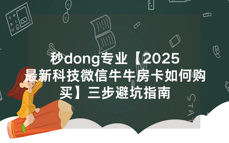 秒dong专业【2025最新科技微信牛牛房卡如何购买】三步避坑指南