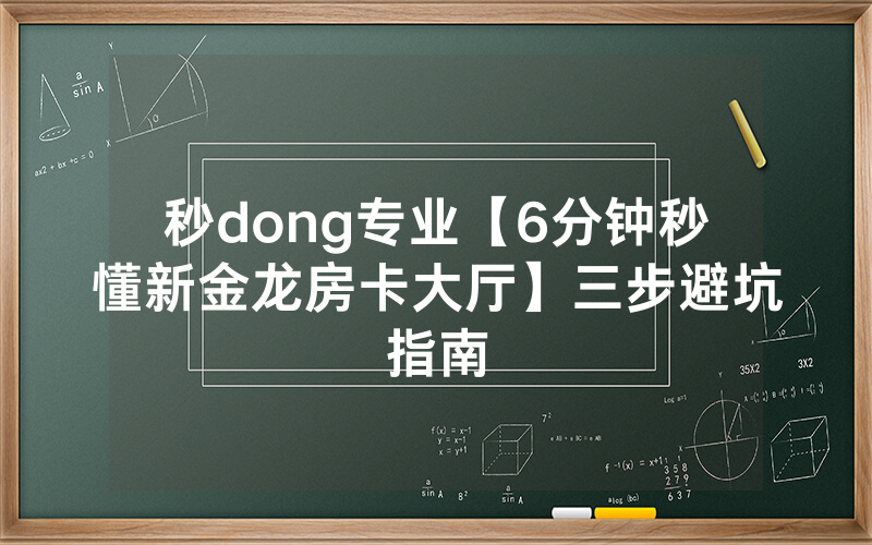 秒dong专业【6分钟秒懂新金龙房卡大厅】三步避坑指南