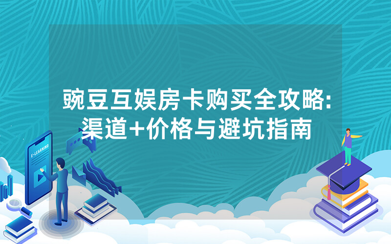 豌豆互娱房卡购买全攻略:渠道+价格与避坑指南