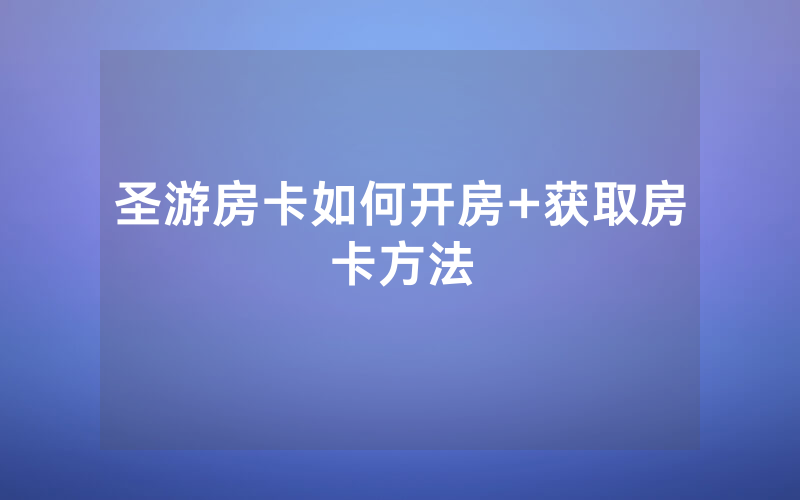 圣游房卡如何开房+获取房卡方法