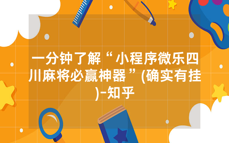 一分钟了解“小程序微乐四川麻将必赢神器”(确实有挂)-知乎