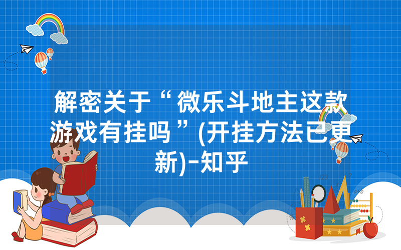 解密关于“微乐斗地主这款游戏有挂吗”(开挂方法已更新)-知乎