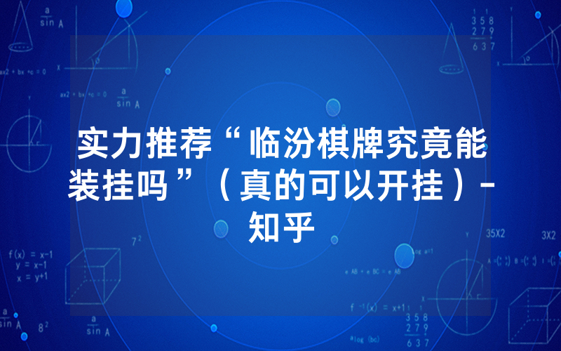 实力推荐“临汾棋牌究竟能装挂吗”（真的可以开挂）-知乎