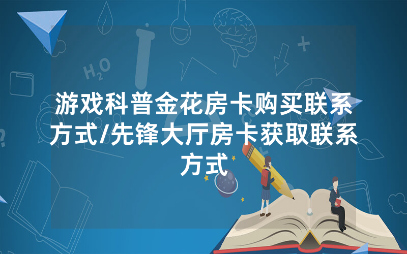 游戏科普金花房卡购买联系方式/先锋大厅房卡获取联系方式