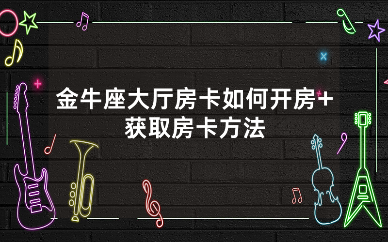 金牛座大厅房卡如何开房+获取房卡方法