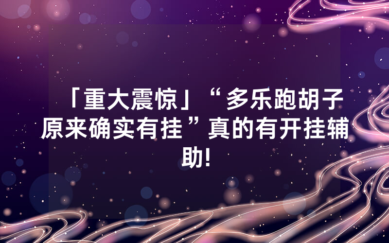 「重大震惊」“多乐跑胡子原来确实有挂”真的有开挂辅助!