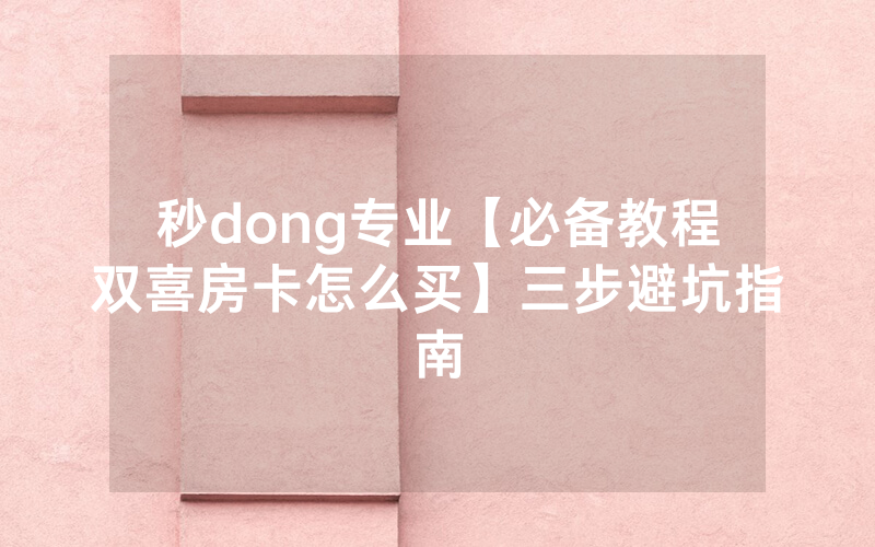 秒dong专业【必备教程双喜房卡怎么买】三步避坑指南