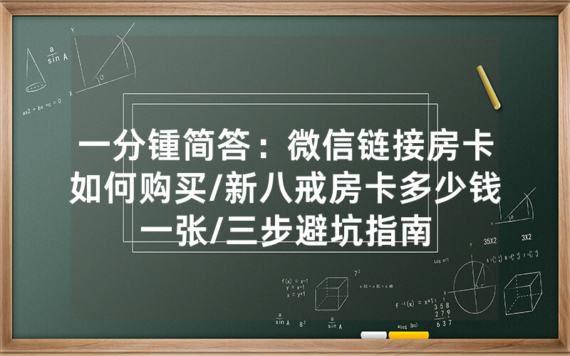 一分锺简答：微信链接房卡如何购买/新八戒房卡多少钱一张/三步避坑指南