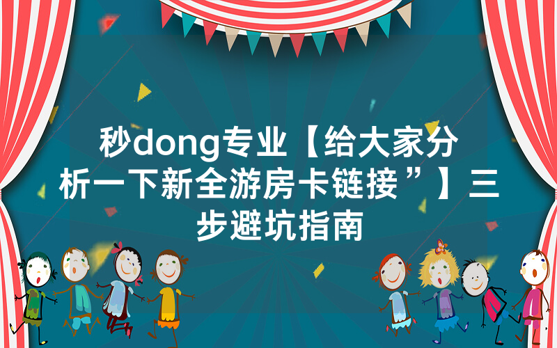 秒dong专业【给大家分析一下新全游房卡链接”】三步避坑指南
